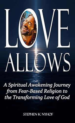 Love Allows: A Spiritual Awakening Journey from Fear-Based Religion to the Transforming Love of God