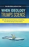 When Ideology Trumps Science: Why We Question the Experts on Everything from Climate Change to Vaccinations