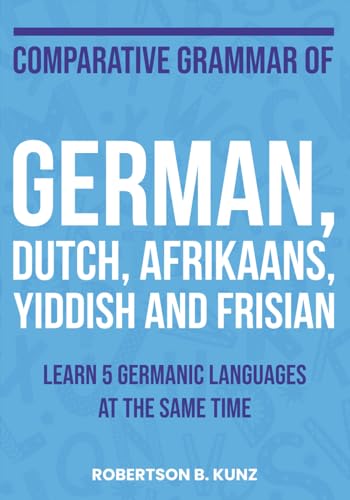 Comparative Grammar of German, Dutch, Afrikaans, Yiddish and Frisian: Learn 5 Germanic Languages at the Same Time (Grammars of Language Families)