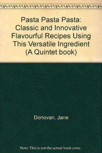 Pasta Pasta Pasta: Classic and Innovative Flavourful Recipes Using This Versatile Ingredient