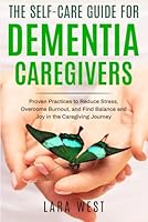The Self-Care Guide for Dementia Caregivers: Proven Practices to Reduce Stress, Overcome Burnout, and Find Balance and Joy in the Caregiving Journey B0DC3Z8S88 Book Cover