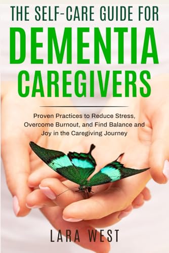 The Self-Care Guide for Dementia Caregivers: Proven Practices to Reduce Stress, Overcome Burnout, and Find Balance and Joy in the Caregiving Journey