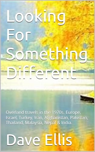 Looking For Something Different: Overland travels in the 1970s. Europe, Israel, Turkey, Iran, Afghanistan, Pakistan, Thailand, Malaysia, Nepal & India.