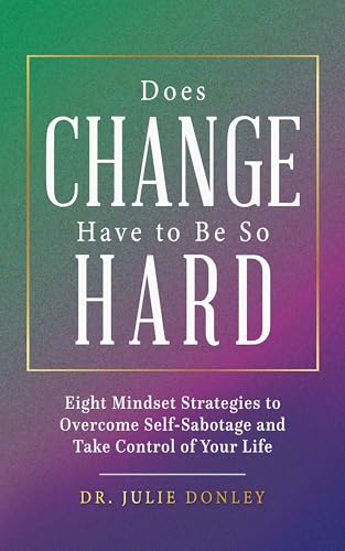Does Change Have to Be So Hard: Eight Mindset Strategies to Overcome Self-Sabotage and Take Control of Your Life