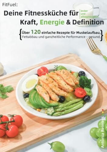 FitFuel: Deine Fitnessküche für Kraft, Energie & Definition: Über 120 einfache Rezepte für Muskelaufbau, Fettabbau und ganzheitliche Performance – gesund, lecker und alltagstauglich