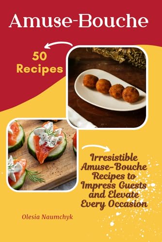 Amuse-Bouche: 50 Irresistible Amuse-Bouche Recipes To Impress Guests And Elevate Every Occasion