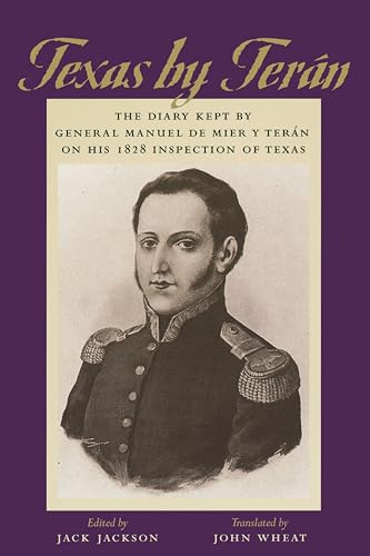 Texas by Terán: The Diary Kept by General Manuel de Mier y Terán on His 1828 Inspection of Texas (Jack and Doris Smothers Series in Texas History, Life, and Culture Book 2)