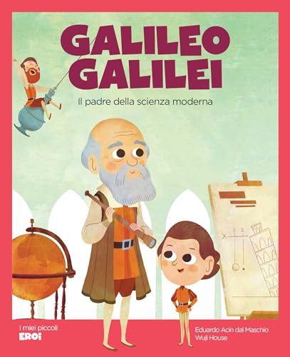 GALILEO GALILEI: il padre della scienza moderna (I MIEI PICCOLI EROI Vol. 7