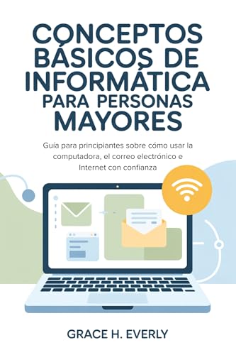 Conceptos básicos de informática para personas mayores: Guía para principiantes sobre cómo usar la computadora, el correo electrónico e Internet con confianza