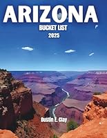 Arizona Bucket List 2025: Exploring Landscapes, Culture, and Adventure in the Grand Canyon State B0F5NL6TZ8 Book Cover