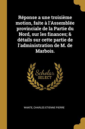 Réponse a une troisième motion, faite à l'Assemblée provinciale de la Partie du Nord, sur les finances; & détails sur cette partie de l'administration de M. de Marbois. (French Edition)