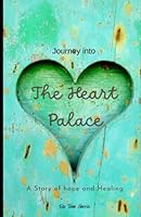 Journey Into the Heart Palace: A Story of Hope and Healing B0CJDFG2P9 Book Cover
