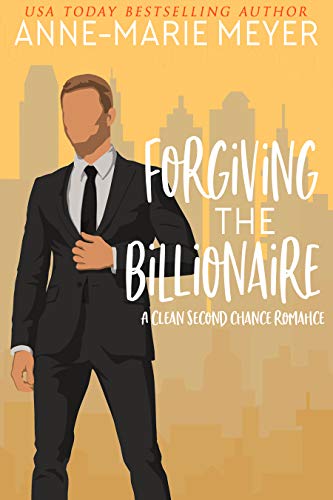 Forgiving the Billionaire: A Clean Second Chance Romance (A Clean Billionaire Romance Book 1) by [Anne-Marie Meyer]