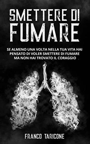 Smettere Di Fumare: Se almeno una volta nella tua vita hai pensato di voler smettere di fumare ma non hai trovato il coraggio (Italian Edition)