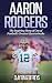 Aaron Rodgers: The Inspiring Story of One of Football's Greatest Quarterbacks (Football Biography Books)