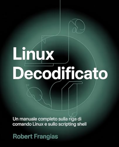 Linux decodificato: Un manuale completo sulla riga di comando Linux e sullo scripting shell