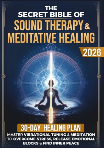 The Secret Bible of Sound Therapy & Meditative Healing: Master Vi...