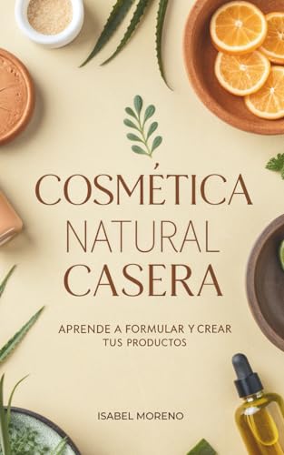 Cosmética Natural Casera: Aprende A Formular Y Crear Tus Productos