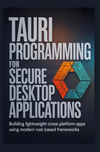 TAURI PROGRAMMING FOR SECURE DESKTOP APPLICATIONS: Building lightweight cross-platform apps using...