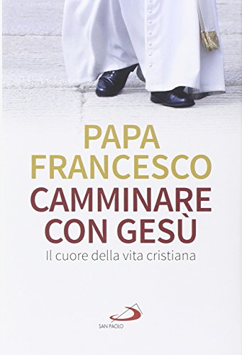 Camminare Con Gesù. Il Cuore Della Vita Cristiana