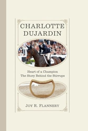 CHARLOTTE DUJARDIN: Heart of a Champion – The Story Behind the Stirrups
