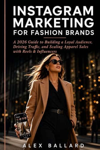 INSTAGRAM MARKETING FOR FASHION BRANDS: A 2026 Guide to Building a Loyal Audience, Driving Traffic, and Scaling Apparel Sales with Reels & Influencers