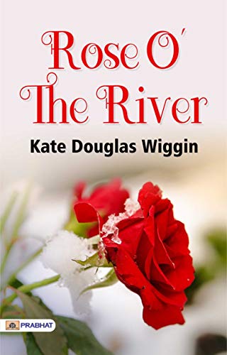 Rose O' the River: Love, Friendship, and Secrets in a Riverside Town by Kate Douglas Wiggin