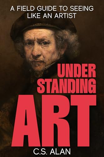 Understanding Art: A Field Guide to Seeing Like an Artist: