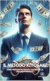  Il Metodo Kiyosaki: Come pensare da ricco e costruire la tua indipendenza (Italian Edition)