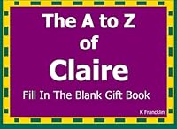 The A to Z of Claire Fill In The Blank Gift Book: Personalized Meaning of Name (A to Z Name Gift Book) 1523488050 Book Cover