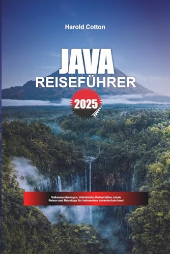 JAVA REISEFÜHRER 2025: Vulkanwanderungen, Unterkünfte, Kulturstätten, lokale Reisen und Reisetipps für Indonesiens dynamischste Insel (German Edition)
