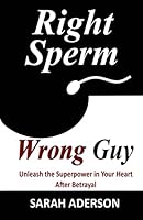 Right Sperm Wrong Guy: Unleash the Superpower in Your Heart After Betrayal 1505451787 Book Cover