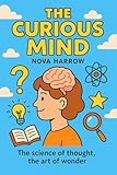 The Curious Mind: The science of thought, the art of wonder. (The Curiosity Chronicles Book 3)