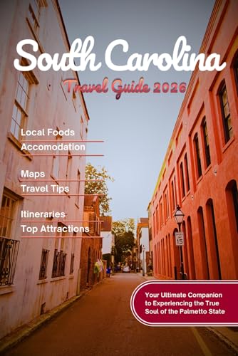 SOUTH CAROLINA TRAVEL GUIDE 2026: Explore Charleston, Myrtle Beach, Hilton Head, Greenville, Congaree National Park & 100+ Must-See Destinations with Itineraries, Maps, Tips & Visual Inspiration