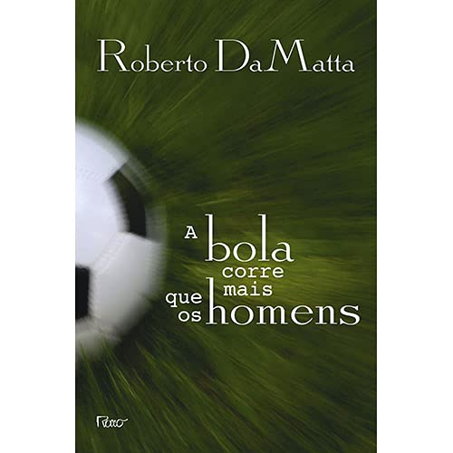 A bola corre mais que os homens: Duas Copas, treze crônicas e três ensaios sobre futebol