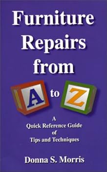Furniture Repairs from A to Z : A Quick Reference Guide of Tips and Techniques