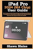 iPad Pro 2024 (M4 Chip) User Guide: The Comprehensive Step-by-Step and Illustrated Manual for Beginners and Seniors to Master the 7th Generation iPad Pro with Tips & Tricks for iPadOS B0D7SFKXC3 Book Cover