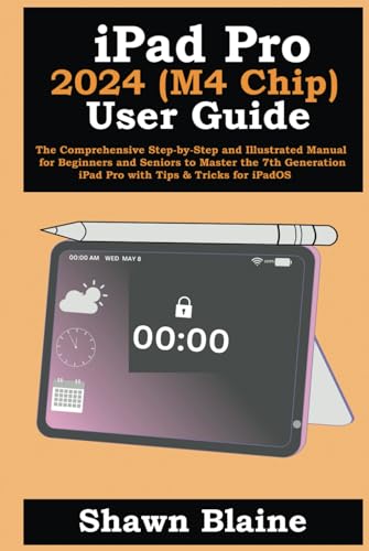 iPad Pro 2024 (M4 Chip) User Guide: The Comprehensive Step-by-Step and Illustrated Manual for Beginners and Seniors to Master the 7th Generation iPad Pro with Tips & Tricks for iPadOS