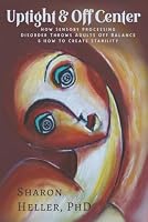 Uptight & Off Center: How Sensory Processing Disorder Throws Adults Off Balance & How to Create Stability 0692544801 Book Cover