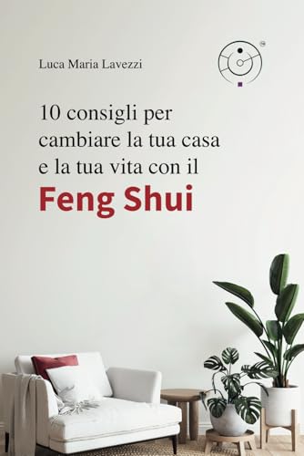 10 CONSIGLI PER CAMBIARE LA TUA CASA E LA TUA VITA CON IL FENG SHUI