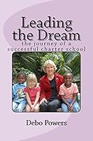 Leading the Dream: the journey of a successful charter school 1502981157 Book Cover