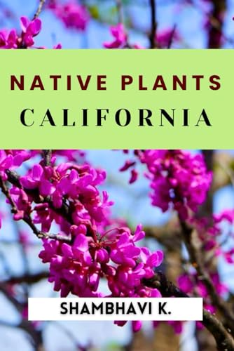 California Native Plants for the Garden: An In-Depth Guide to Growing Local Flora
