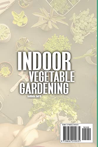 INDOOR VEGETABLE GARDENING: Improve your Skills to Grow Up Vegetables at Home. Urban Gardening for Beginners Using Kitchens, Backyards, and Other Indoor Opportunities.
