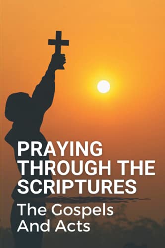 Praying Through The Scriptures: The Gospels And Acts: New Testament Bible