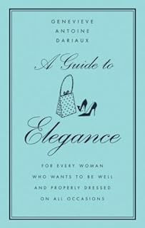 A Guide to Elegance: For Every Woman Who Wants to Be Well and Properly Dressed on All Occasions