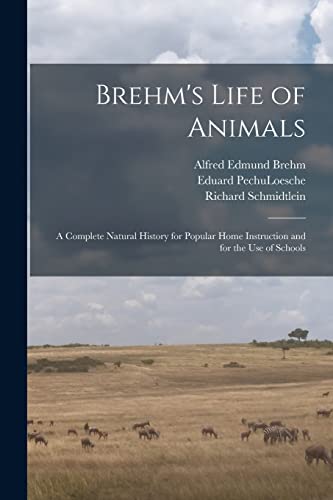 Brehm's Life of Animals: A Complete Natural History for Popular Home Instruction and for the use of Schools