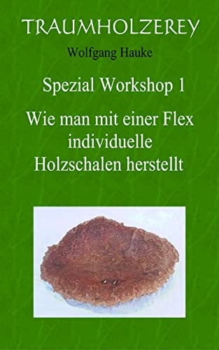 Wie man mit einer Flex individuelle Holzschalen herstellt: Alles was Sie dafür an Werkzeugen und Wissen benötigen (German Edition)