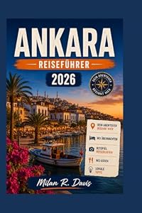 Ankara Reiseführer 2026: Insider-Tipps für 2026: Top-Attraktionen, Geheimtipps, Kulinarische Highlights, Kulturelle Erlebnisse, Budgetplanung, ... für Erstbesucher der türkischen Hauptstadt