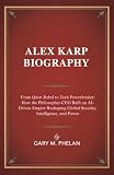 ALEX KARP BIOGRAPHY: From Quiet Rebel to Tech Powerbroker: How the Philosopher-CEO Built an AI-Driven Empire Reshaping Global Security, Intelligence, ... Business, Sports, and Entertainment Book 1)
