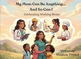 My Mom Can Be Anything… And So Can I: Celebrating Working Moms